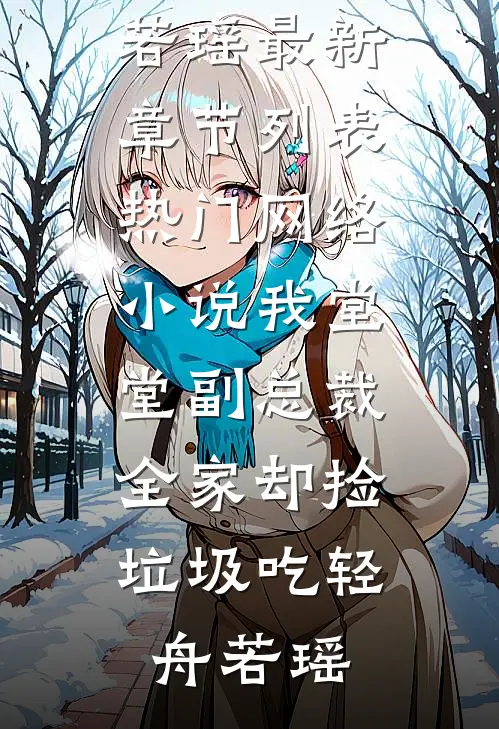 我堂堂副总裁，全家却捡垃圾吃轻舟若瑶最新章节列表_热门网络小说我堂堂副总裁，全家却捡垃圾吃轻舟若瑶