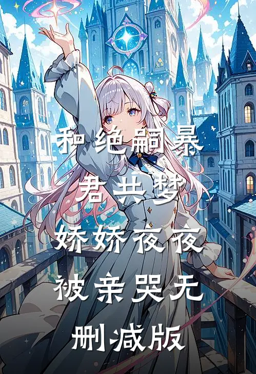 和绝嗣暴君共梦，娇娇夜夜被亲哭无删减版