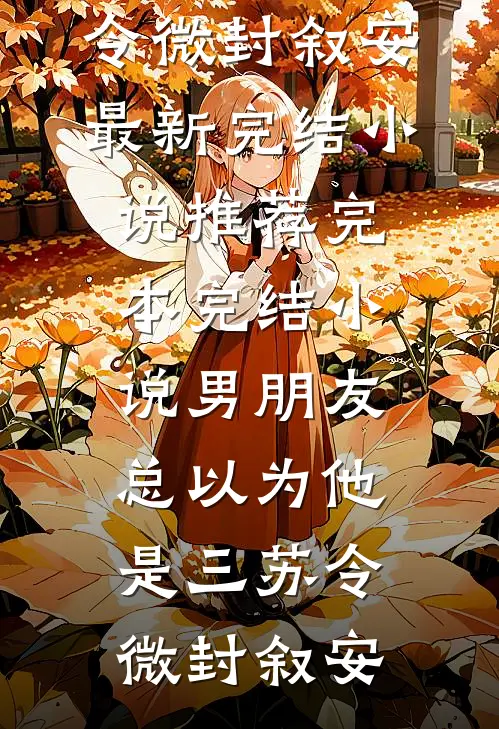 男朋友总以为他是三(苏令微封叙安)最新完结小说推荐_完本完结小说男朋友总以为他是三苏令微封叙安