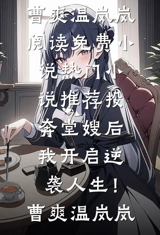 投奔堂嫂后，我开启逆袭人生！曹爽温岚岚阅读免费小说_热门小说推荐投奔堂嫂后，我开启逆袭人生！曹爽温岚岚