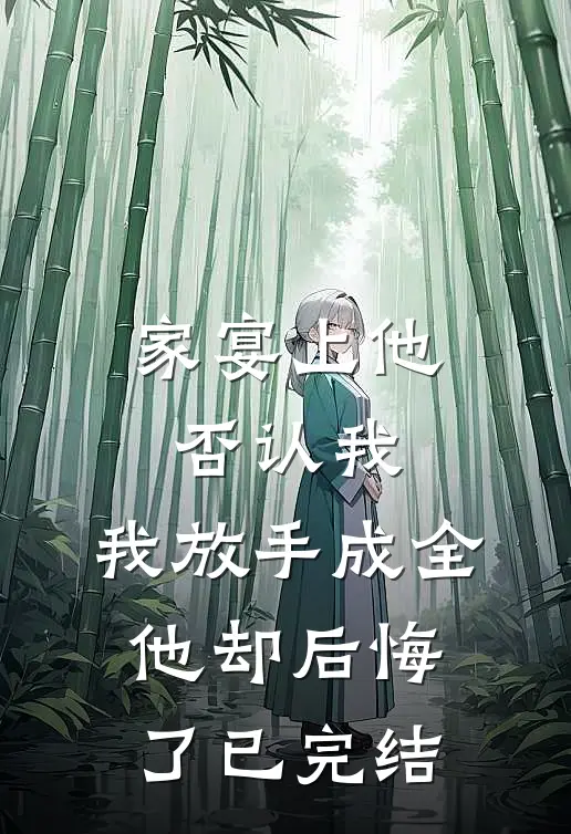 家宴上他否认我，我放手成全他却后悔了已完结