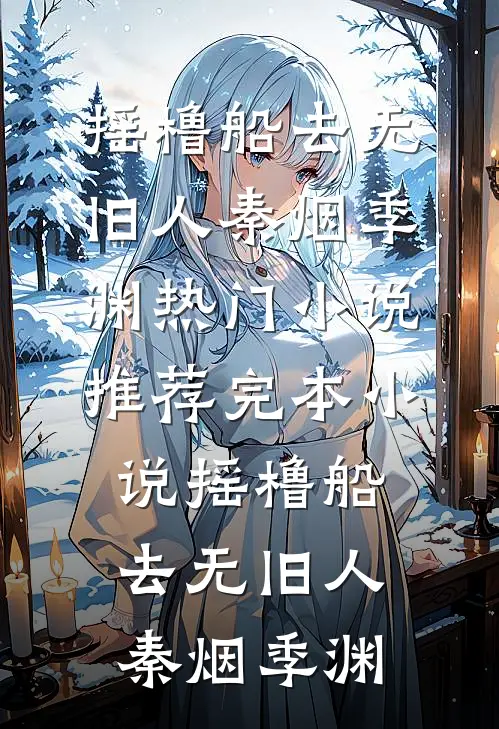 摇橹船去无旧人秦烟季渊热门小说推荐_完本小说摇橹船去无旧人(秦烟季渊)