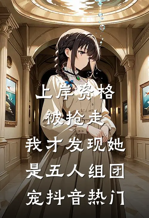 上岸资格被抢走，我才发现她是五人组团宠抖音热门
