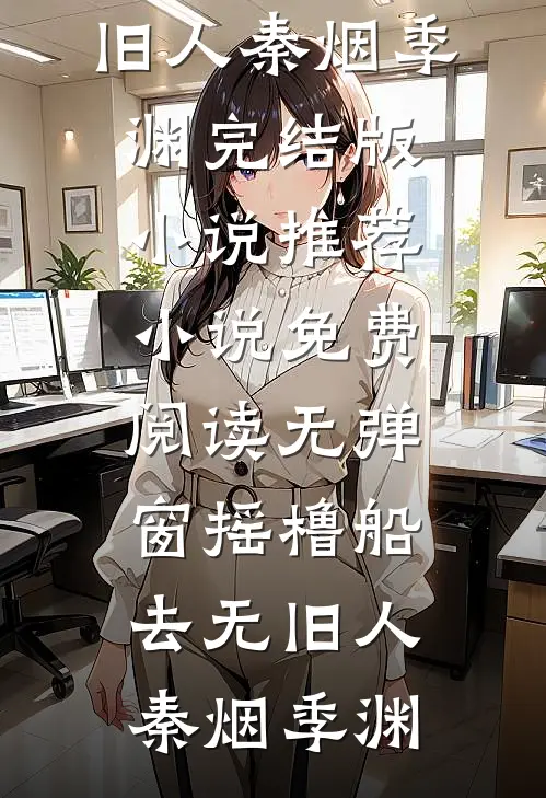 摇橹船去无旧人(秦烟季渊)完结版小说推荐_小说免费阅读无弹窗摇橹船去无旧人秦烟季渊