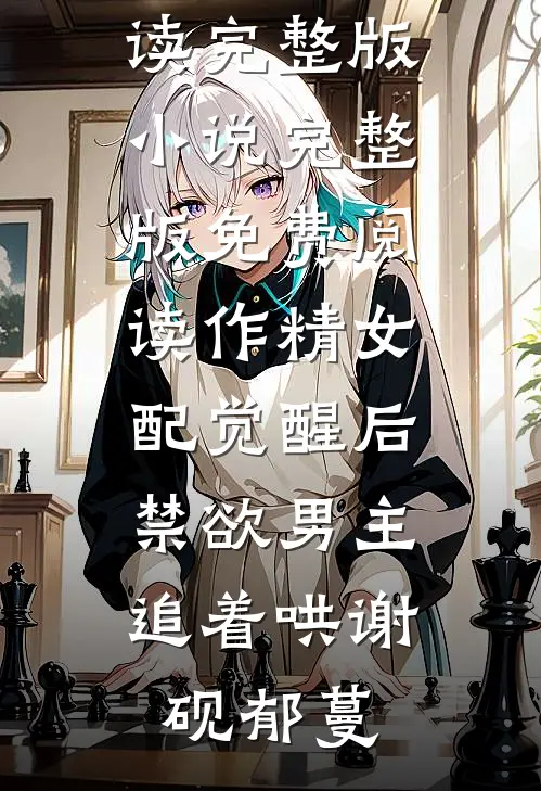 作精女配觉醒后，禁欲男主追着哄谢砚郁蔓免费阅读完整版小说_完整版免费阅读作精女配觉醒后，禁欲男主追着哄谢砚郁蔓