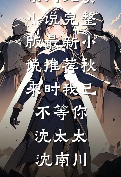 秋来时我已不等你(沈太太沈南川)免费小说完整版_最新小说推荐秋来时我已不等你沈太太沈南川