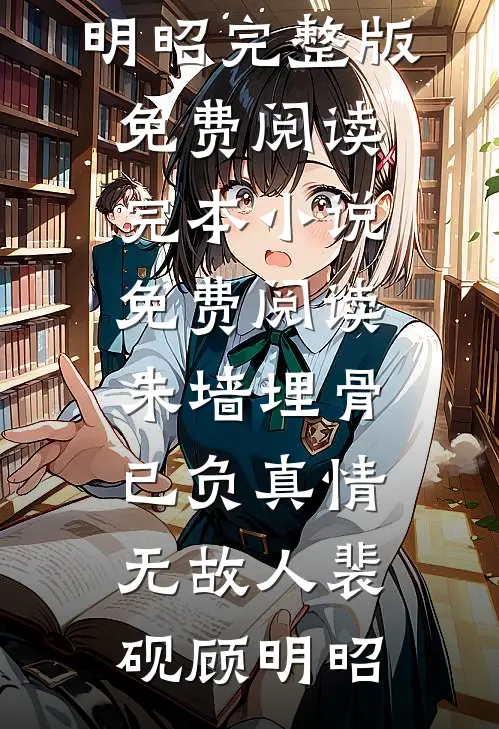 朱墙埋骨，已负真情无故人裴砚顾明昭完整版免费阅读_完本小说免费阅读朱墙埋骨，已负真情无故人裴砚顾明昭