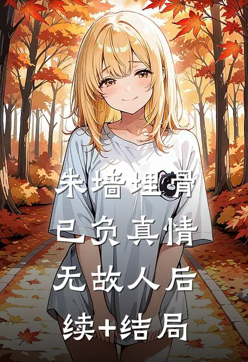 朱墙埋骨，已负真情无故人后续+结局