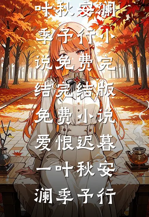 爱恨迟暮一叶秋安澜季予行小说免费完结_完结版免费小说爱恨迟暮一叶秋安澜季予行