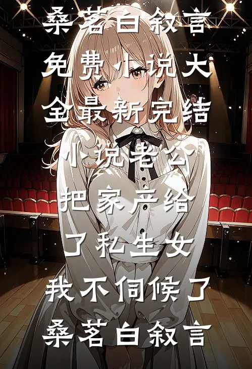 老公把家产给了私生女，我不伺候了桑茗白叙言免费小说大全_最新完结小说老公把家产给了私生女，我不伺候了(桑茗白叙言)