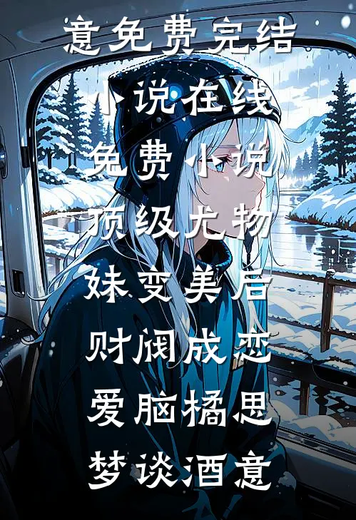 顶级尤物，妹变美后财阀成恋爱脑(橘思梦谈酒意)免费完结小说_在线免费小说顶级尤物，妹变美后财阀成恋爱脑(橘思梦谈酒意)