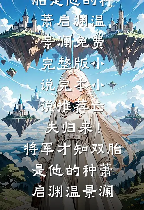 亡夫归来！将军才知双胎是他的种(萧启渊温景澜)免费完整版小说_完本小说推荐亡夫归来！将军才知双胎是他的种(萧启渊温景澜)