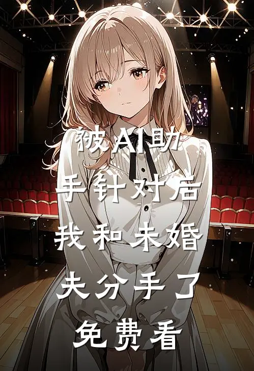 被AI助手针对后，我和未婚夫分手了免费看