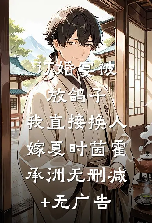 订婚宴被放鸽子，我直接换人嫁夏时茵霍承洲无删减+无广告