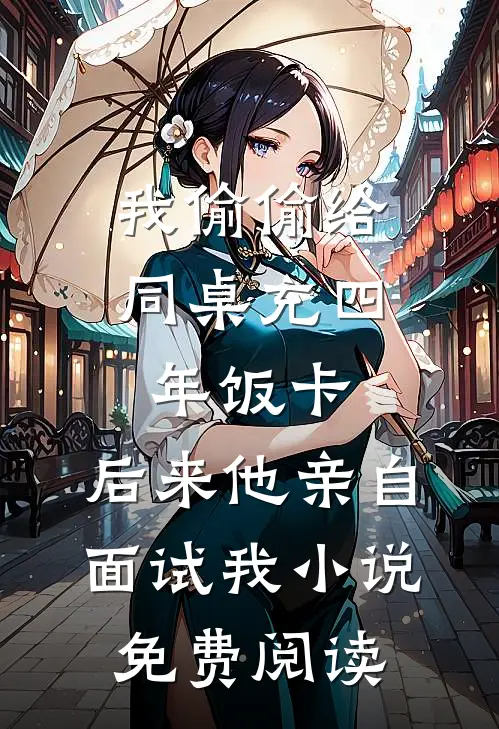 我偷偷给同桌充四年饭卡，后来他亲自面试我小说免费阅读