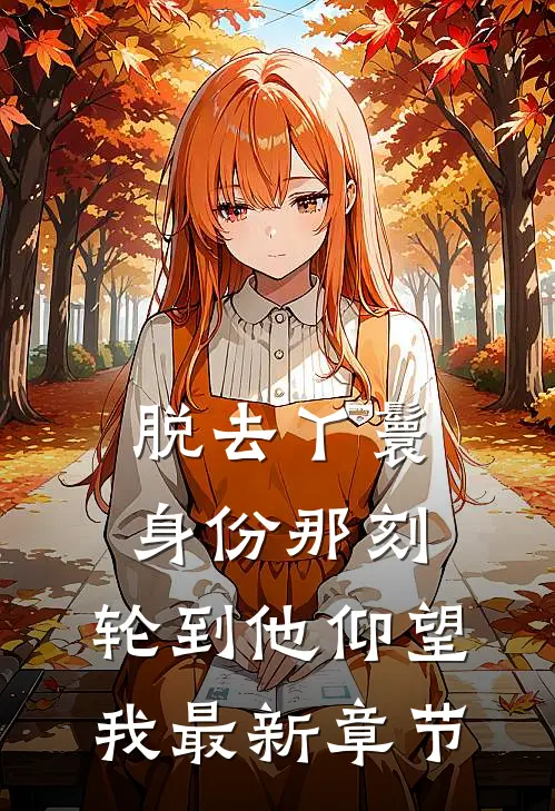 脱去丫鬟身份那刻，轮到他仰望我最新章节