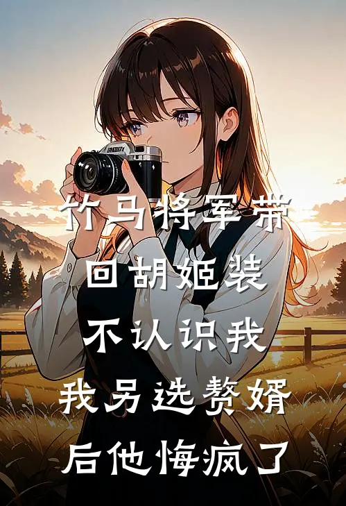 竹马将军带回胡姬装不认识我，我另选赘婿后他悔疯了