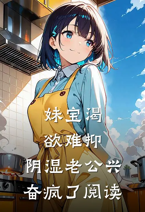 妹宝渴欲难抑，阴湿老公兴奋疯了阅读