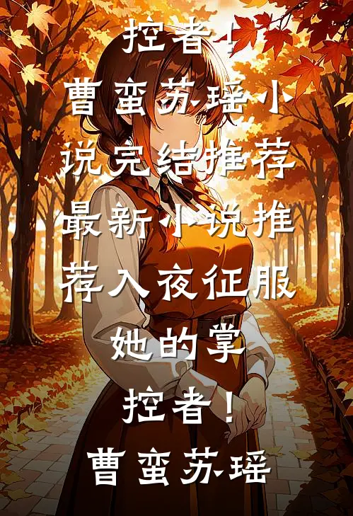 入夜征服，她的掌控者！(曹蛮苏瑶)小说完结推荐_最新小说推荐入夜征服，她的掌控者！(曹蛮苏瑶)