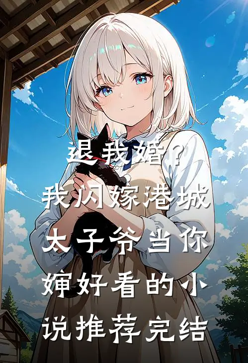 退我婚？我闪嫁港城太子爷当你婶好看的小说推荐完结
