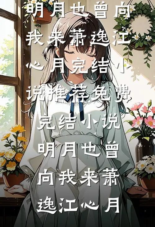 明月也曾向我来萧逸江心月完结小说推荐_免费完结小说明月也曾向我来(萧逸江心月)