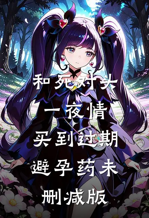 和死对头一夜情，买到过期避孕药未删减版