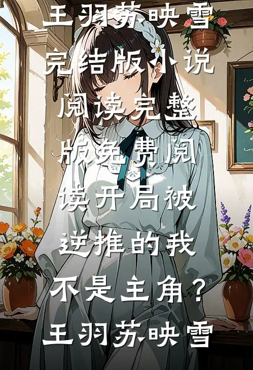开局被逆推的我，不是主角？(王羽苏映雪)完结版小说阅读_完整版免费阅读开局被逆推的我，不是主角？(王羽苏映雪)