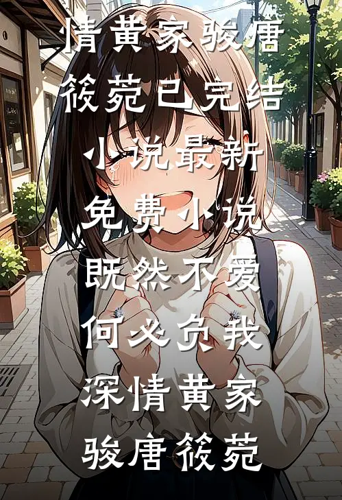 既然不爱，何必负我深情黄家骏唐筱菀已完结小说_最新免费小说既然不爱，何必负我深情(黄家骏唐筱菀)