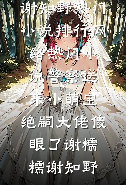 警察送来小萌宝，绝嗣大佬傻眼了(谢糯糯谢知野)热门小说排行_网络热门小说警察送来小萌宝，绝嗣大佬傻眼了谢糯糯谢知野