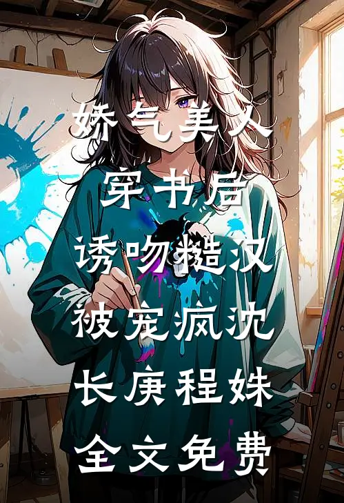 娇气美人穿书后，诱吻糙汉被宠疯沈长庚程姝全文免费