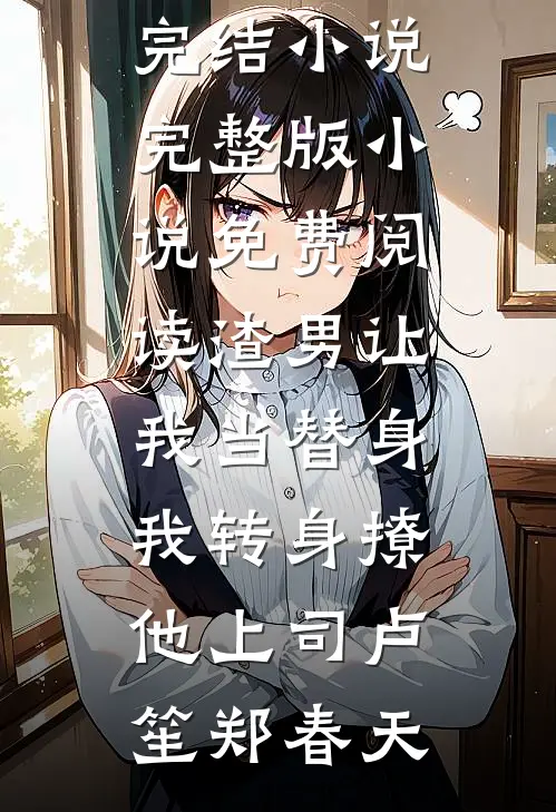渣男让我当替身，我转身撩他上司(卢笙郑春天)完本完结小说_完整版小说免费阅读渣男让我当替身，我转身撩他上司卢笙郑春天
