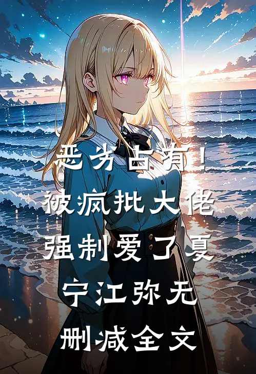 恶劣占有！被疯批大佬强制爱了夏宁江弥无删减全文