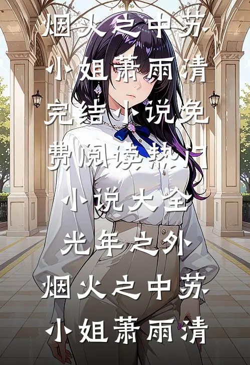 光年之外，烟火之中(苏小姐萧雨清)完结小说免费阅读_热门小说大全光年之外，烟火之中(苏小姐萧雨清)