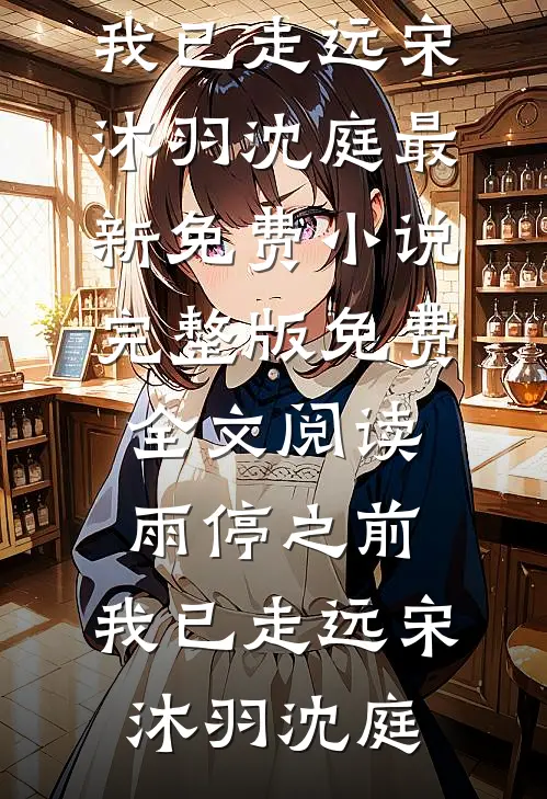 雨停之前，我已走远(宋沐羽沈庭)最新免费小说_完整版免费全文阅读雨停之前，我已走远(宋沐羽沈庭)