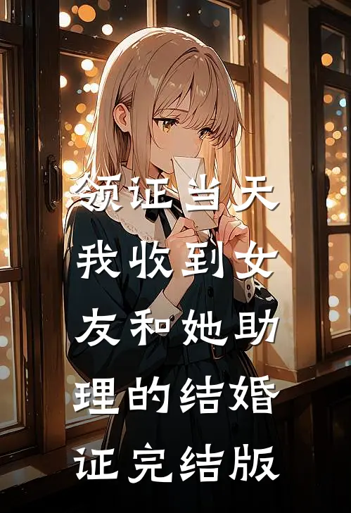 领证当天，我收到女友和她助理的结婚证完结版