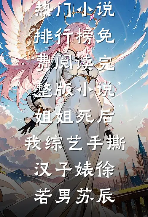 姐姐死后，我综艺手撕汉子婊(徐若男苏辰)热门小说排行榜_免费阅读完整版小说姐姐死后，我综艺手撕汉子婊徐若男苏辰