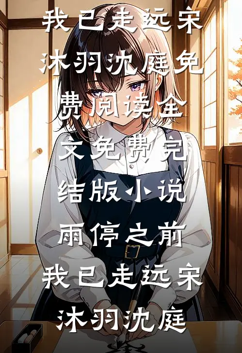 雨停之前，我已走远宋沐羽沈庭免费阅读全文_免费完结版小说雨停之前，我已走远(宋沐羽沈庭)