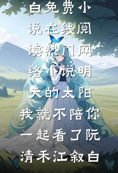 明天的太阳，我就不陪你一起看了阮清禾江叙白免费小说在线阅读_热门网络小说明天的太阳，我就不陪你一起看了(阮清禾江叙白)