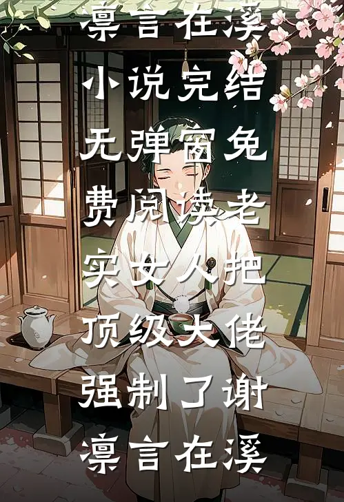 老实女人把顶级大佬强制了谢凛言在溪小说完结_无弹窗免费阅读老实女人把顶级大佬强制了谢凛言在溪