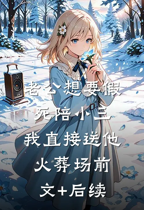 老公想要假死陪小三，我直接送他火葬场前文+后续