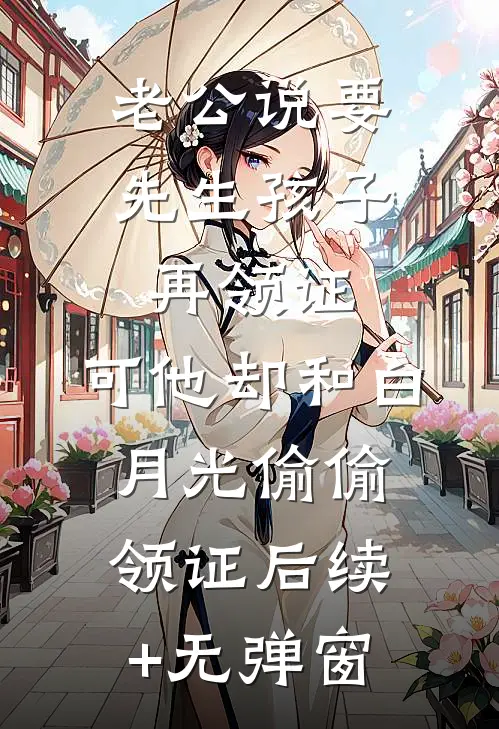 老公说要先生孩子再领证，可他却和白月光偷偷领证后续+无弹窗