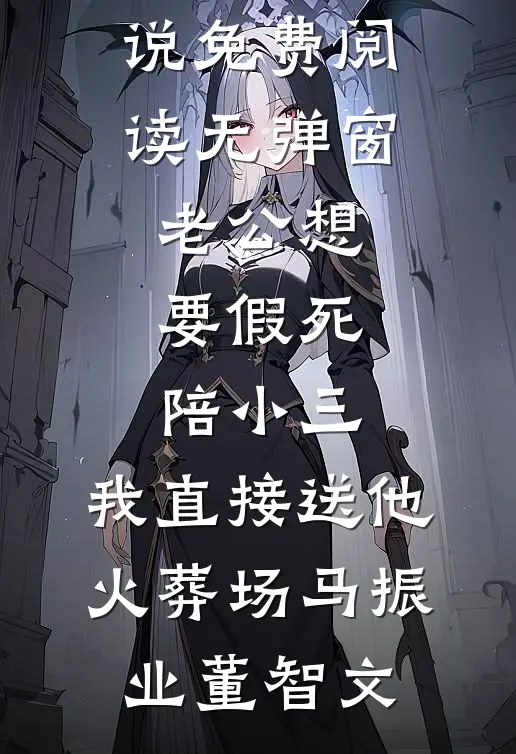 老公想要假死陪小三，我直接送他火葬场(马振业董智文)免费完整版小说_免费阅读无弹窗老公想要假死陪小三，我直接送他火葬场(马振业董智文)