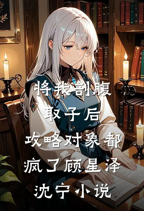 将我剖腹取子后，攻略对象都疯了顾星泽沈宁小说