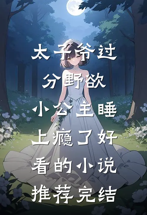 太子爷过分野欲，小公主睡上瘾了好看的小说推荐完结