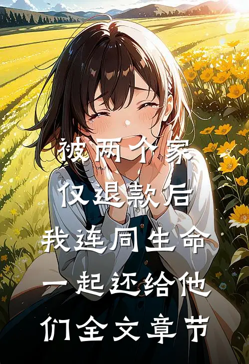 被两个家仅退款后，我连同生命一起还给他们全文章节