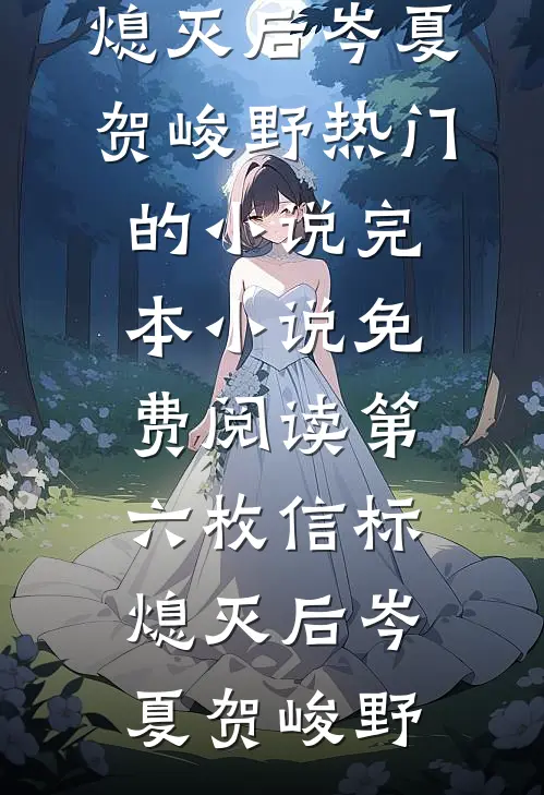 第六枚信标熄灭后(岑夏贺峻野)热门的小说_完本小说免费阅读第六枚信标熄灭后(岑夏贺峻野)