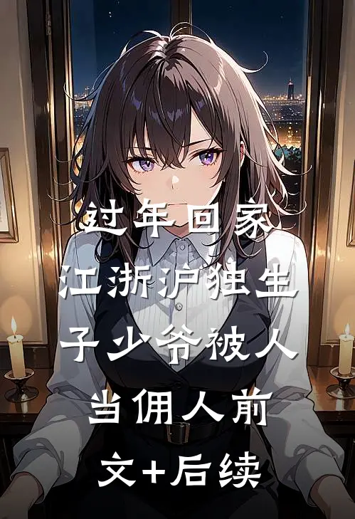 过年回家，江浙沪独生子少爷被人当佣人前文+后续