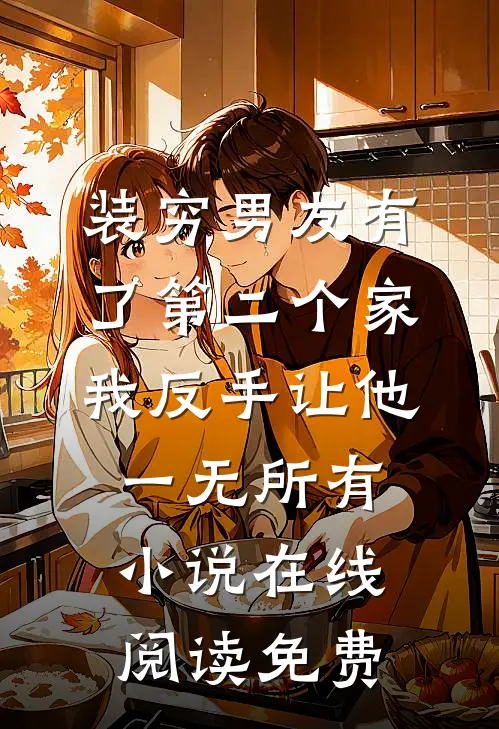 装穷男友有了第二个家，我反手让他一无所有小说在线阅读免费