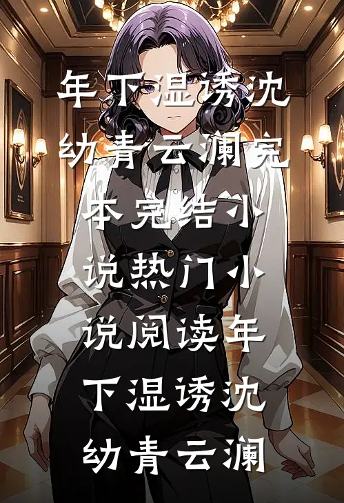 年下湿诱(沈幼青云澜)完本完结小说_热门小说阅读年下湿诱(沈幼青云澜)