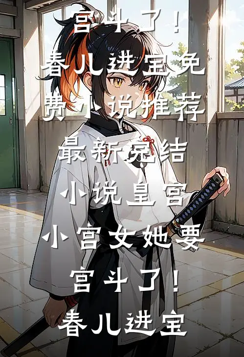 皇宫：小宫女她要宫斗了！春儿进宝免费小说推荐_最新完结小说皇宫：小宫女她要宫斗了！(春儿进宝)